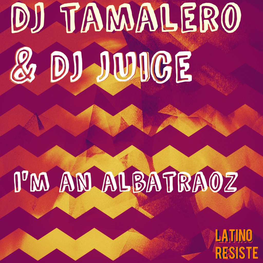 DJ TAMALERO & DJ JUICE- I’m an&nbsp;Albatraoz