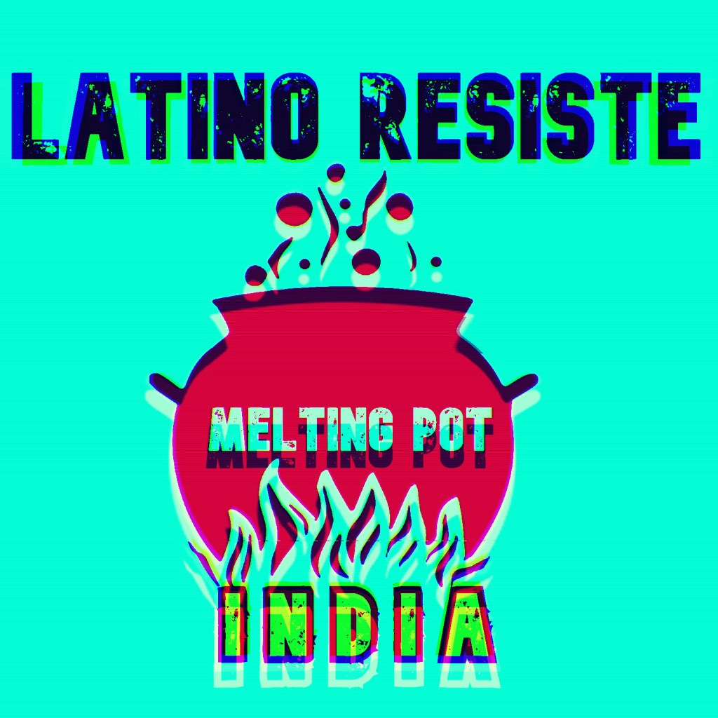 LATINO RESISTE PRESENTS: MELTING POT –&nbsp;INDIA